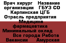 Врач-хирург › Название организации ­ ГБУЗ СО Карпинская ЦГБ › Отрасль предприятия ­ Медицина, фармацевтика › Минимальный оклад ­ 30 000 - Все города Работа » Вакансии   . Амурская обл.,Архаринский р-н